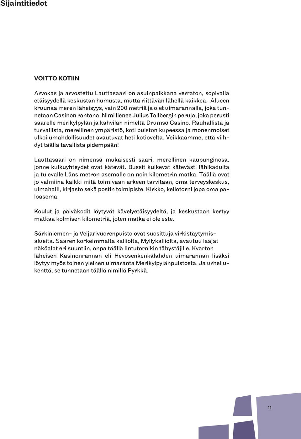 Nimi lienee Julius Tallbergin peruja, joka perusti saarelle merikylpylän ja kahvilan nimeltä Drumsö Casino.