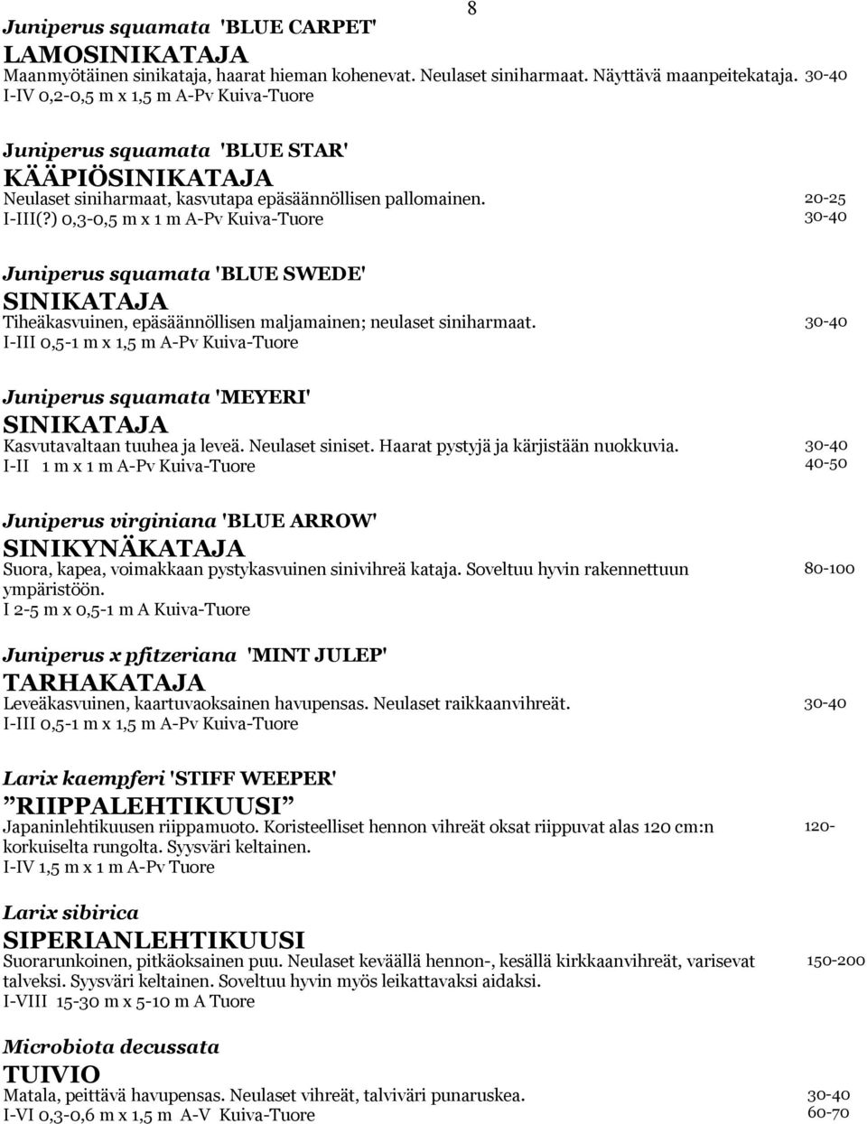 ) 0,3-0,5 m x 1 m A-Pv Kuiva-Tuore Juniperus squamata 'BLUE SWEDE' SINIKATAJA Tiheäkasvuinen, epäsäännöllisen maljamainen; neulaset siniharmaat.