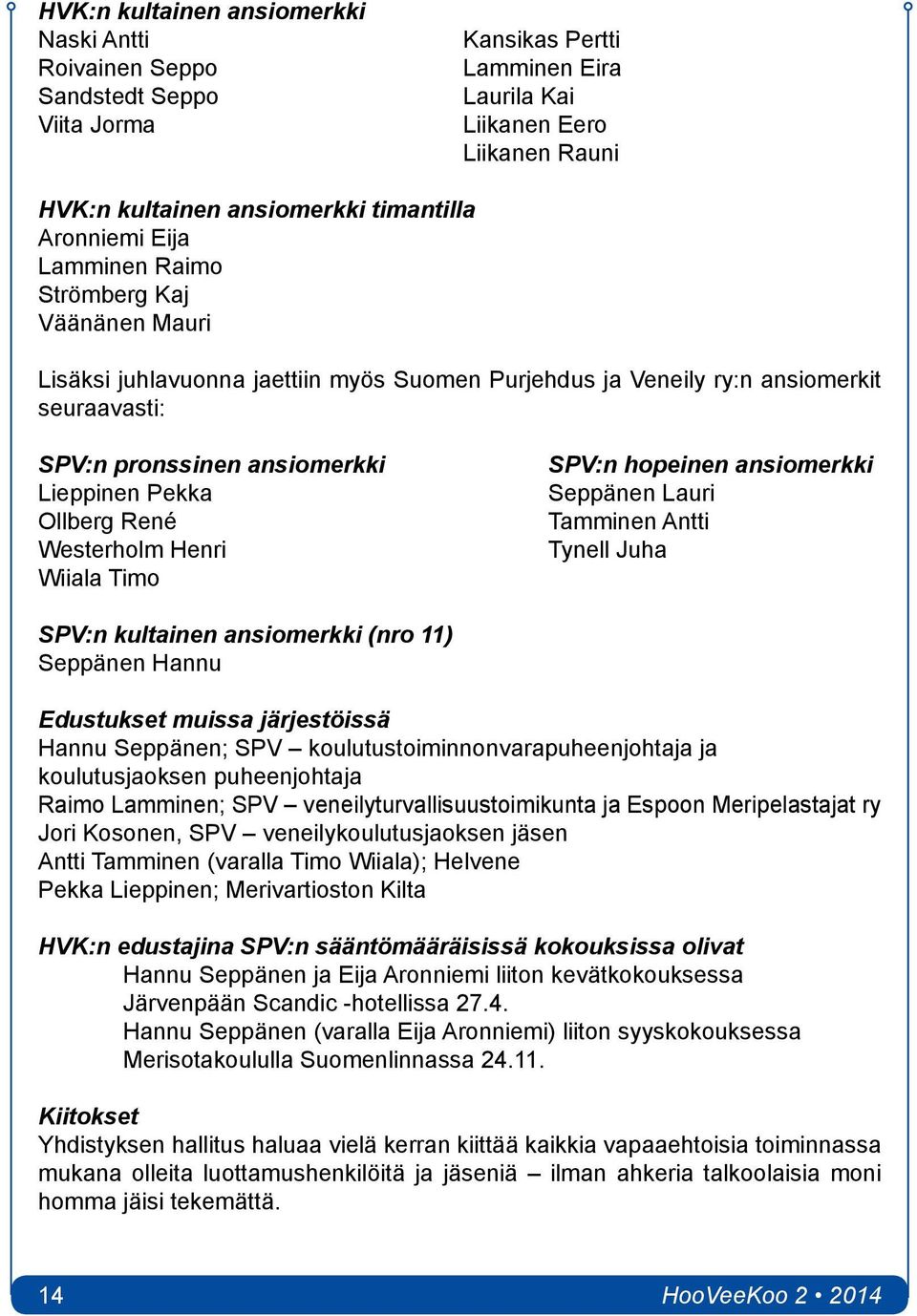 Ollberg René Westerholm Henri Wiiala Timo SPV:n hopeinen ansiomerkki Seppänen Lauri Tamminen Antti Tynell Juha SPV:n kultainen ansiomerkki (nro 11) Seppänen Hannu Edustukset muissa järjestöissä Hannu