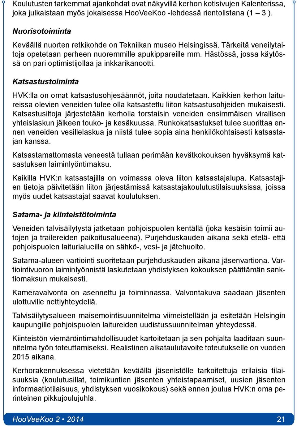 Hästössä, jossa käytössä on pari optimistijollaa ja inkkarikanootti. Katsastustoiminta HVK:lla on omat katsastusohjesäännöt, joita noudatetaan.