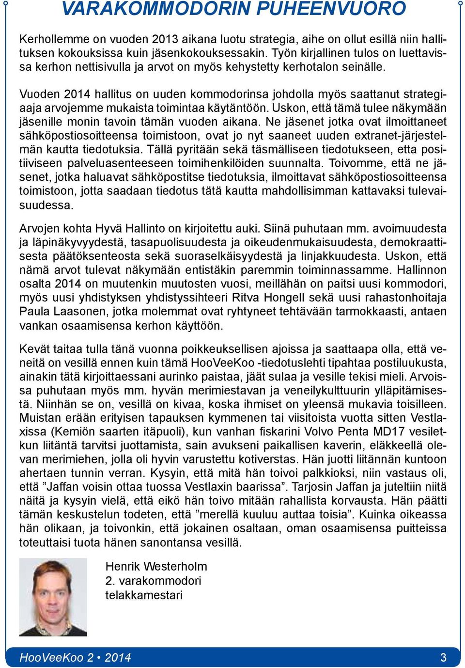 Vuoden 2014 hallitus on uuden kommodorinsa johdolla myös saattanut strategiaaja arvojemme mukaista toimintaa käytäntöön. Uskon, että tämä tulee näkymään jäsenille monin tavoin tämän vuoden aikana.