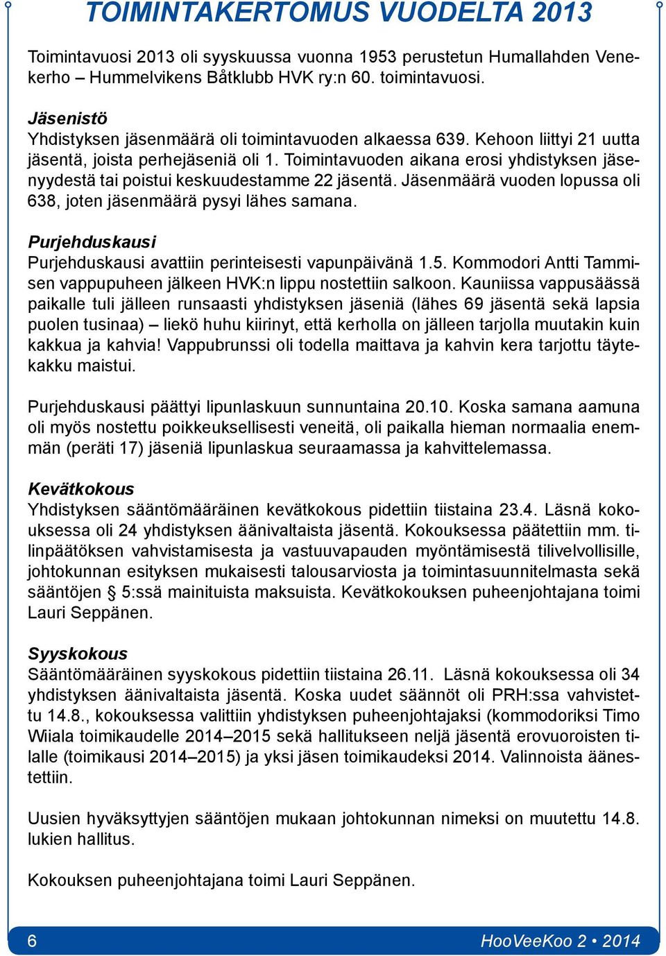 Toimintavuoden aikana erosi yhdistyksen jäsenyydestä tai poistui keskuudestamme 22 jäsentä. Jäsenmäärä vuoden lopussa oli 638, joten jäsenmäärä pysyi lähes samana.