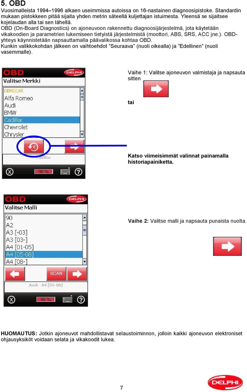 OBD (On-Board Diagnostics) on ajoneuvoon rakennettu diagnoosijärjestelmä, jota käytetään vikakoodien ja parametrien lukemiseen tietyistä järjestelmistä (moottori, ABS, SRS, ACC jne.). OBDyhteys käynnistetään napsauttamalla päävalikossa kohtaa OBD.