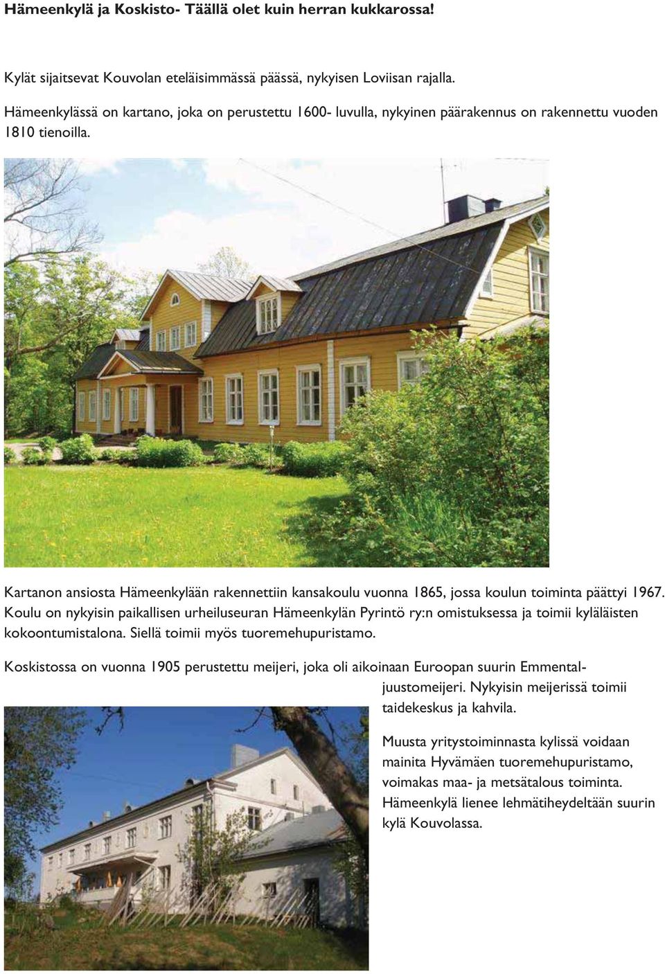 Kartanon ansiosta Hämeenkylään rakennettiin kansakoulu vuonna 1865, jossa koulun toiminta päättyi 1967.