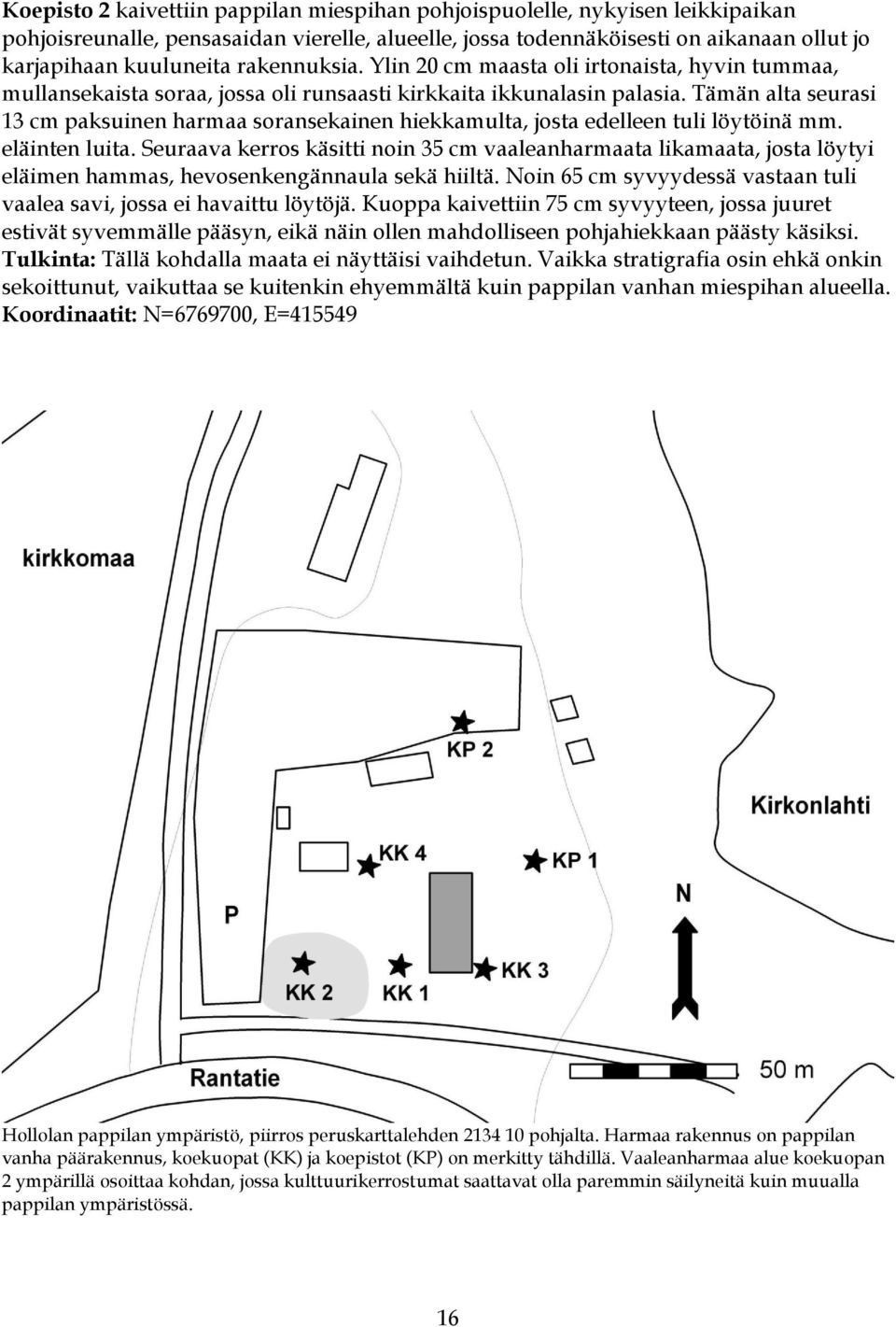 Tämän alta seurasi 13 cm paksuinen harmaa soransekainen hiekkamulta, josta edelleen tuli löytöinä mm. eläinten luita.