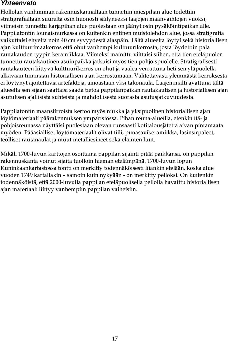 Tältä alueelta löytyi sekä historiallisen ajan kulttuurimaakerros että ohut vanhempi kulttuurikerrosta, josta löydettiin pala rautakauden tyypin keramiikkaa.