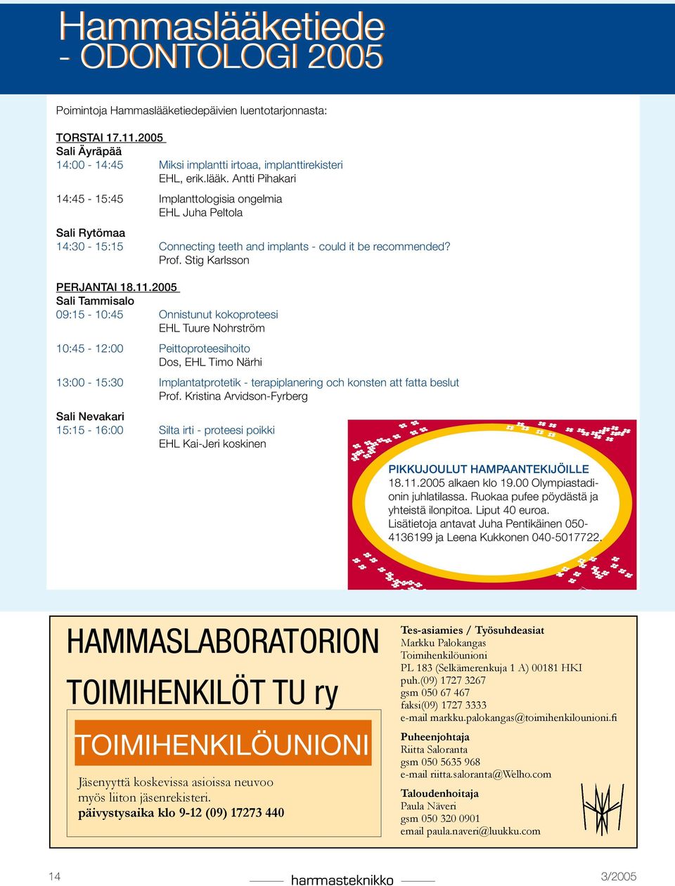 2005 Sali Tammisalo 09:15-10:45 Onnistunut kokoproteesi EHL Tuure Nohrström 10:45-12:00 Peittoproteesihoito Dos, EHL Timo Närhi 13:00-15:30 Implantatprotetik - terapiplanering och konsten att fatta