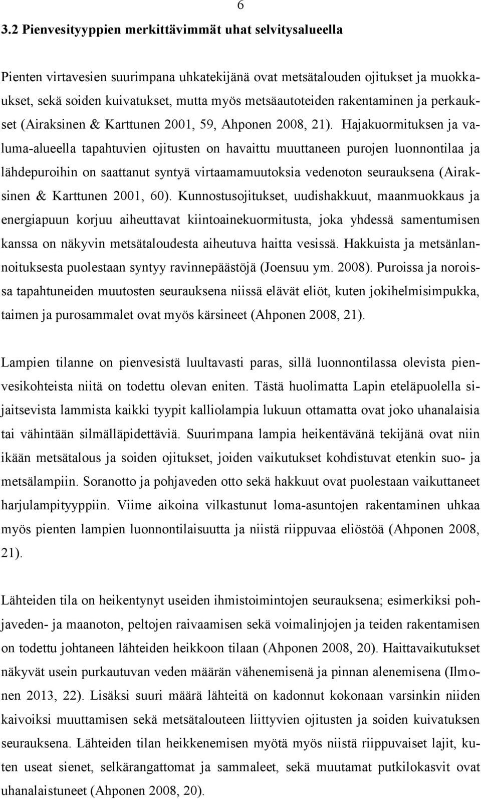 Hajakuormituksen ja valuma-alueella tapahtuvien ojitusten on havaittu muuttaneen purojen luonnontilaa ja lähdepuroihin on saattanut syntyä virtaamamuutoksia vedenoton seurauksena (Airaksinen &