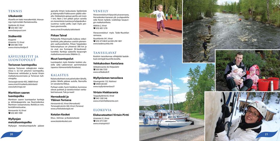 6,5 km pituinen luontopolku. Tarkemmat reittitiedot ja kartat Virtain matkailuneuvonnasta ja Torisevan kahvimajalta. Torisevajärvientie 493, 34800 Virrat www.virrat.fi/matkailu/aktiviteetit www.