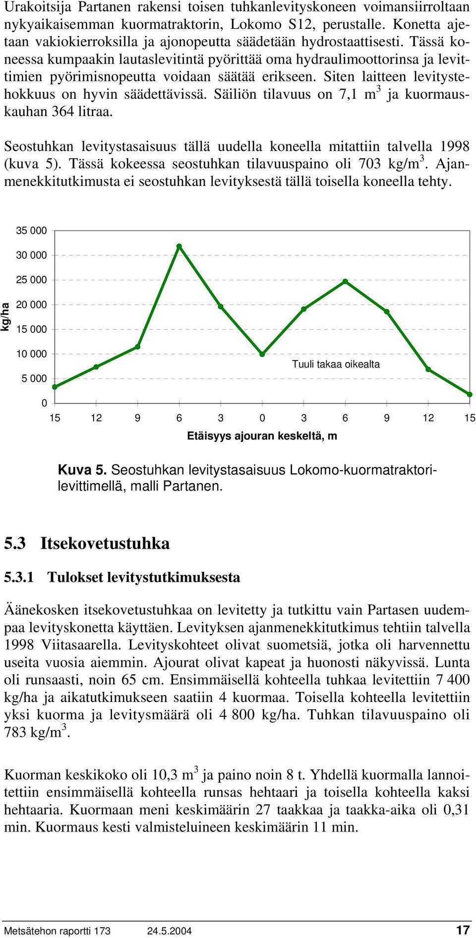 Tässä koneessa kumpaakin lautaslevitintä pyörittää oma hydraulimoottorinsa ja levittimien pyörimisnopeutta voidaan säätää erikseen. Siten laitteen levitystehokkuus on hyvin säädettävissä.