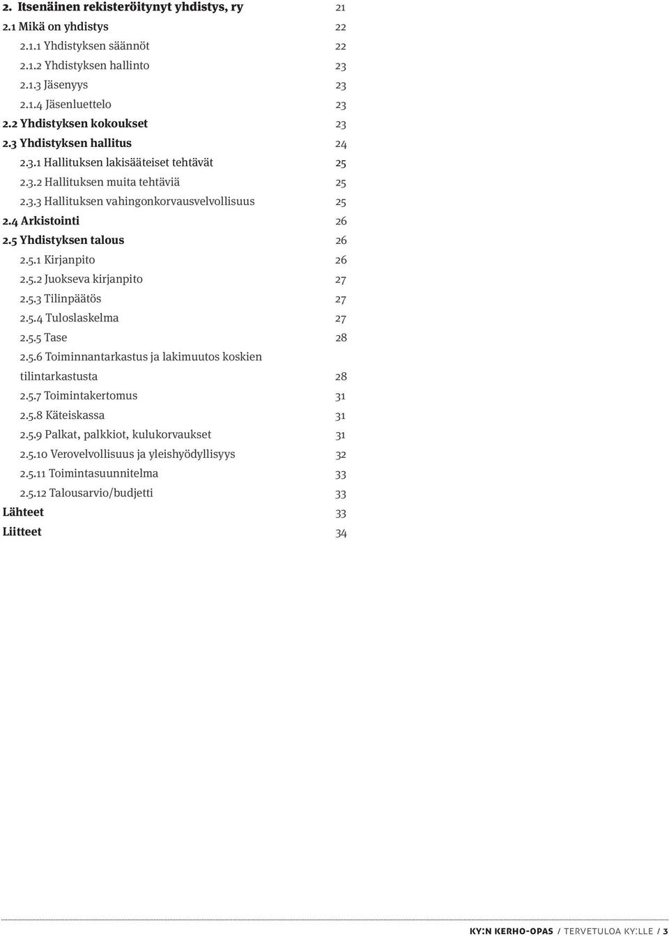 4 Arkistointi 26 2.5 Yhdistyksen talous 26 2.5.1 Kirjanpito 26 2.5.2 Juokseva kirjanpito 27 2.5.3 Tilinpäätös 27 2.5.4 Tuloslaskelma 27 2.5.5 Tase 28 2.5.6 Toiminnantarkastus ja lakimuutos koskien tilintarkastusta 28 2.