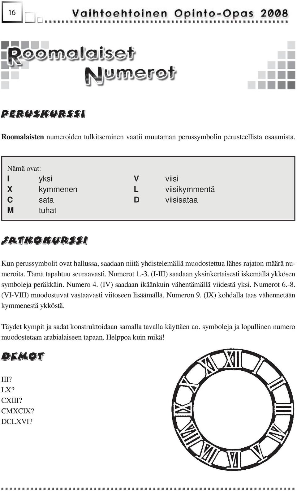 Tämä tapahtuu seuraavasti. Numerot 1.-3. (I-III) saadaan yksinkertaisesti iskemällä ykkösen symboleja peräkkäin. Numero 4. (IV) saadaan ikäänkuin vähentämällä viidestä yksi. Numerot 6.-8.