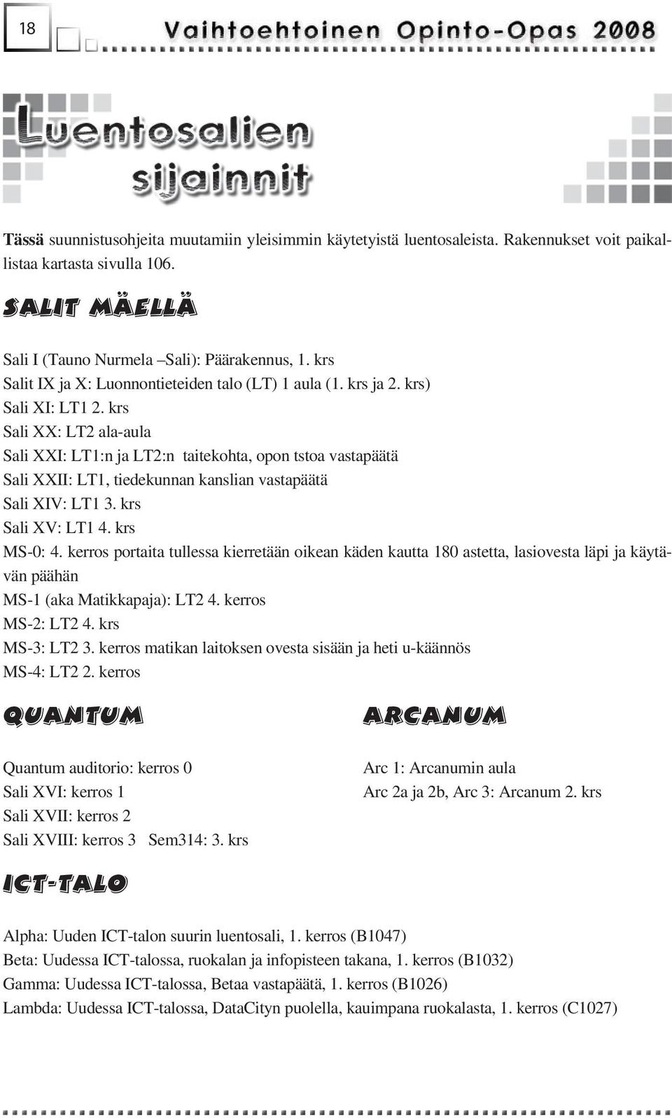 krs Sali XX: LT2 ala-aula Sali XXI: LT1:n ja LT2:n taitekohta, opon tstoa vastapäätä Sali XXII: LT1, tiedekunnan kanslian vastapäätä Sali XIV: LT1 3. krs Sali XV: LT1 4. krs MS-0: 4.