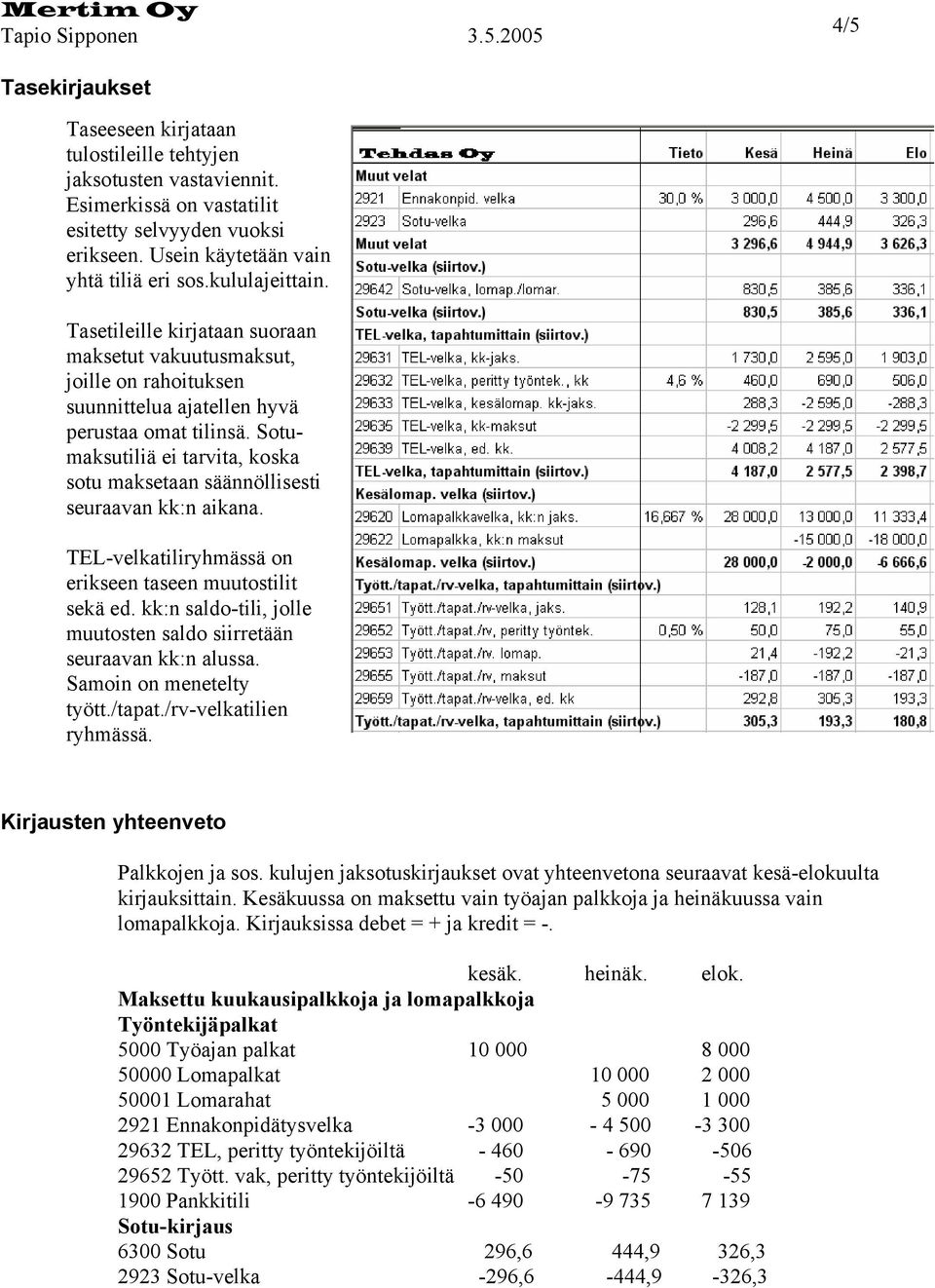 Sotumaksutiliä ei tarvita, koska sotu maksetaan säännöllisesti seuraavan kk:n aikana. TEL-velkatiliryhmässä on erikseen taseen muutostilit sekä ed.