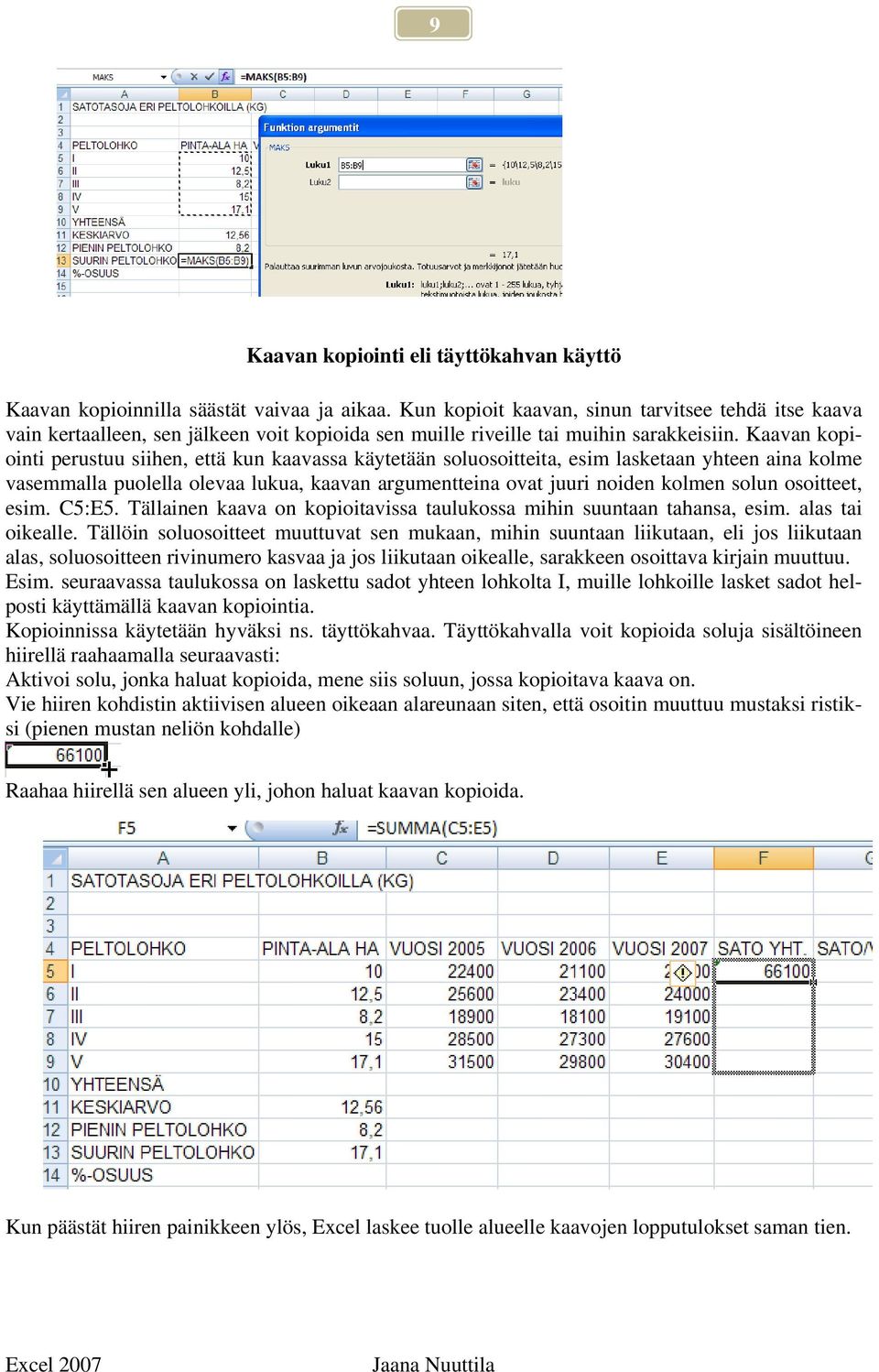 Kaavan kopiointi perustuu siihen, että kun kaavassa käytetään soluosoitteita, esim lasketaan yhteen aina kolme vasemmalla puolella olevaa lukua, kaavan argumentteina ovat juuri noiden kolmen solun