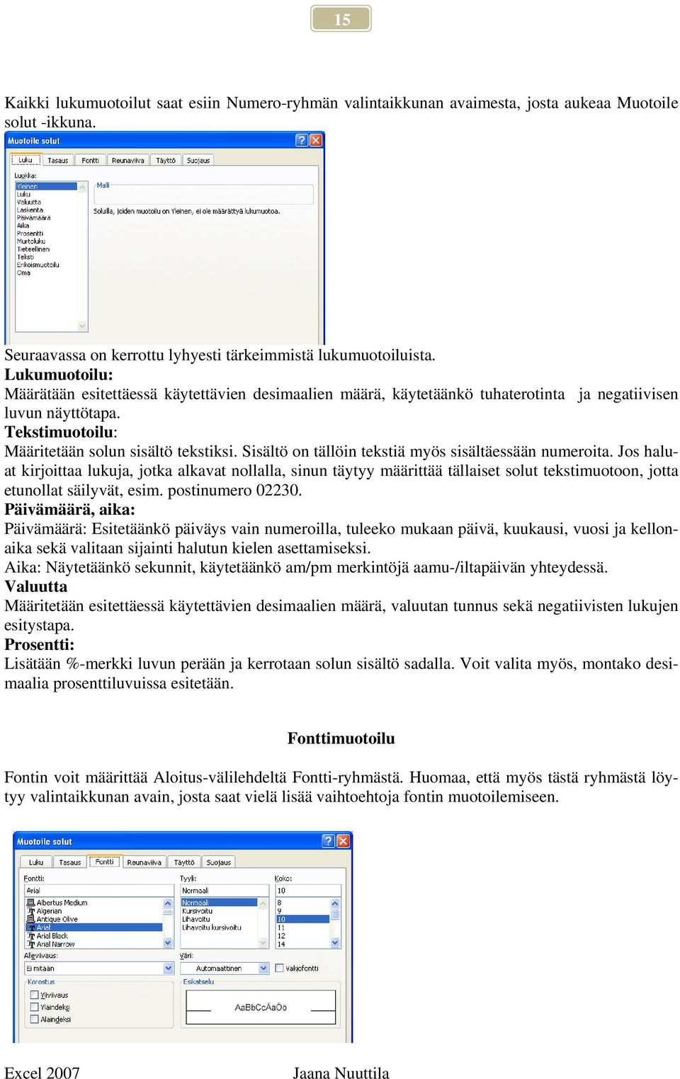 Sisältö on tällöin tekstiä myös sisältäessään numeroita. Jos haluat kirjoittaa lukuja, jotka alkavat nollalla, sinun täytyy määrittää tällaiset solut tekstimuotoon, jotta etunollat säilyvät, esim.