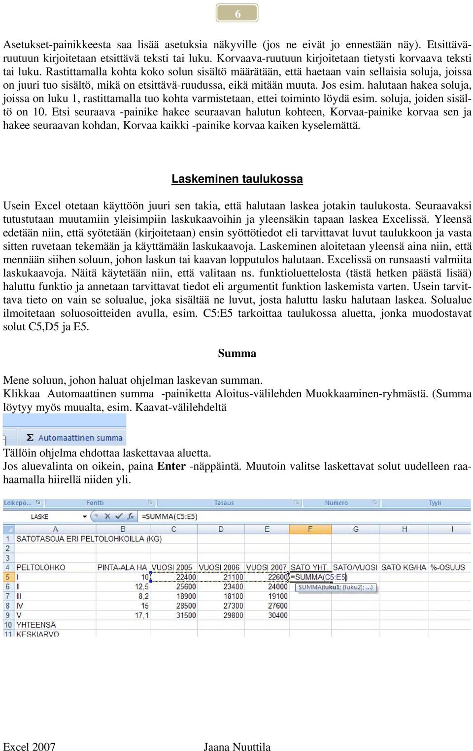 Rastittamalla kohta koko solun sisältö määrätään, että haetaan vain sellaisia soluja, joissa on juuri tuo sisältö, mikä on etsittävä-ruudussa, eikä mitään muuta. Jos esim.