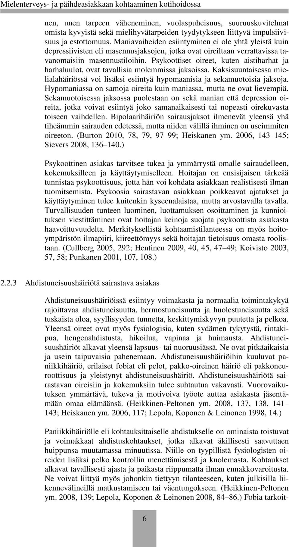 Psykoottiset oireet, kuten aistiharhat ja harhaluulot, ovat tavallisia molemmissa jaksoissa. Kaksisuuntaisessa mielialahäiriössä voi lisäksi esiintyä hypomaanisia ja sekamuotoisia jaksoja.