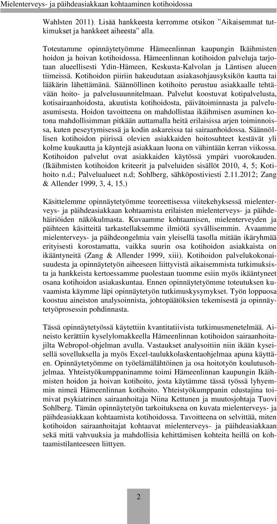 Kotihoidon piiriin hakeudutaan asiakasohjausyksikön kautta tai lääkärin lähettämänä. Säännöllinen kotihoito perustuu asiakkaalle tehtävään hoito- ja palvelusuunnitelmaan.