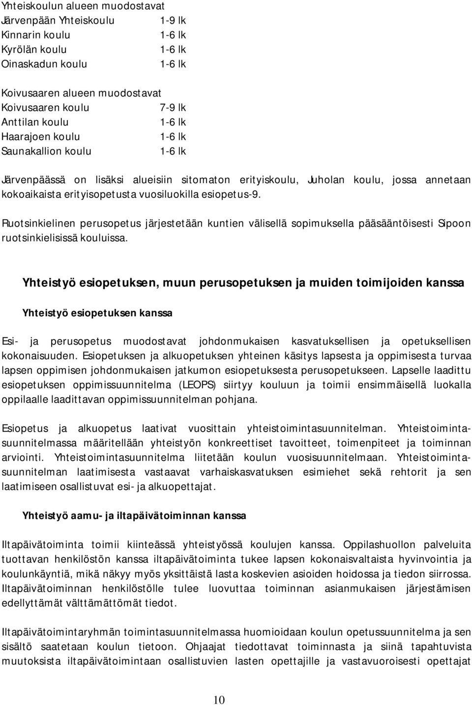 Ruotsinkielinen perusopetus järjestetään kuntien välisellä sopimuksella pääsääntöisesti Sipoon ruotsinkielisissä kouluissa.