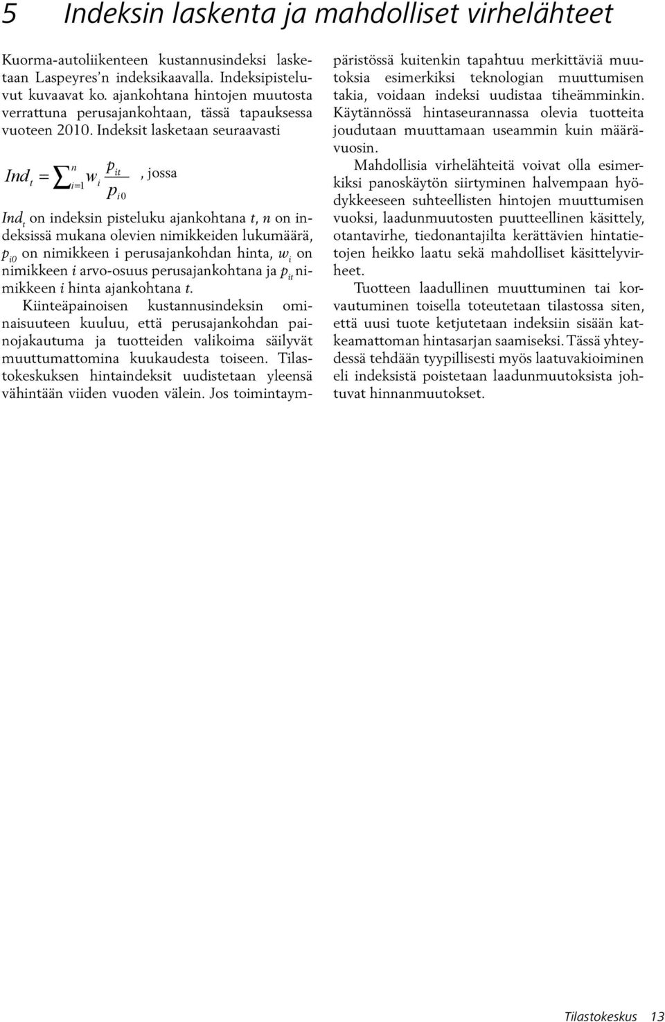 Indeksit lasketaan seuraavasti Ind t n = i = 1 w p p it it i pi0, jossa Ind t on indeksin pisteluku ajankohtana t, n on indeksissä mukana olevien nimikkeiden lukumäärä, p i0 on nimikkeen i