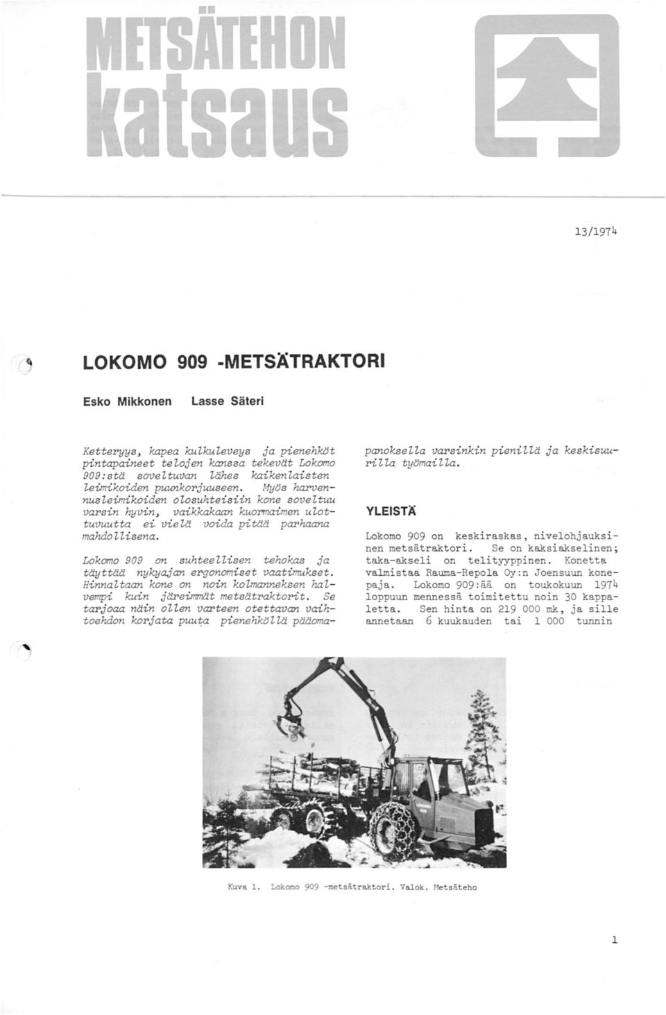 Lokomo 909 on suhteellisen tehokas ja täyttää nykyajan ergonomiset vaatimukset. Hinnaltaan kone on noin kolmanneksen halvempi kuin järeimmät metsätraktorit.