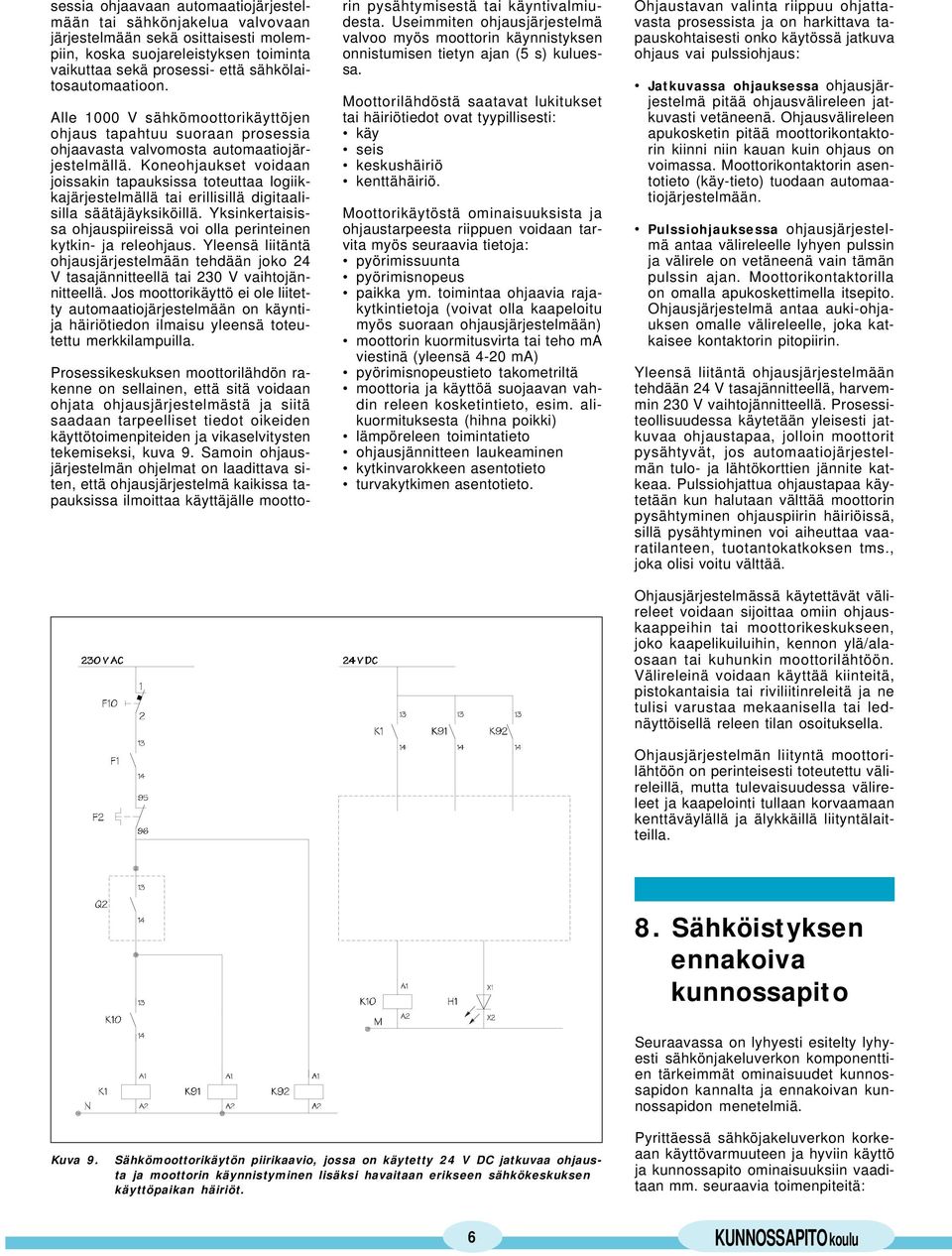 Koneohjaukset voidaan joissakin tapauksissa toteuttaa logiikkajärjestelmällä tai erillisillä digitaalisilla säätäjäyksiköillä.