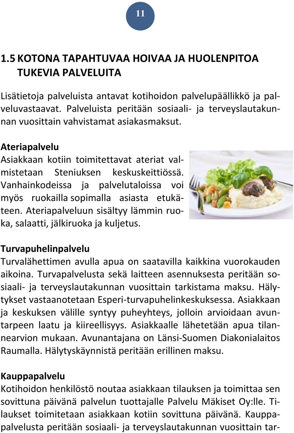 Vanhainkodeissa ja palvelutaloissa voi myös ruokailla sopimalla asiasta etukäteen. Ateriapalveluun sisältyy lämmin ruoka, salaatti, jälkiruoka ja kuljetus.