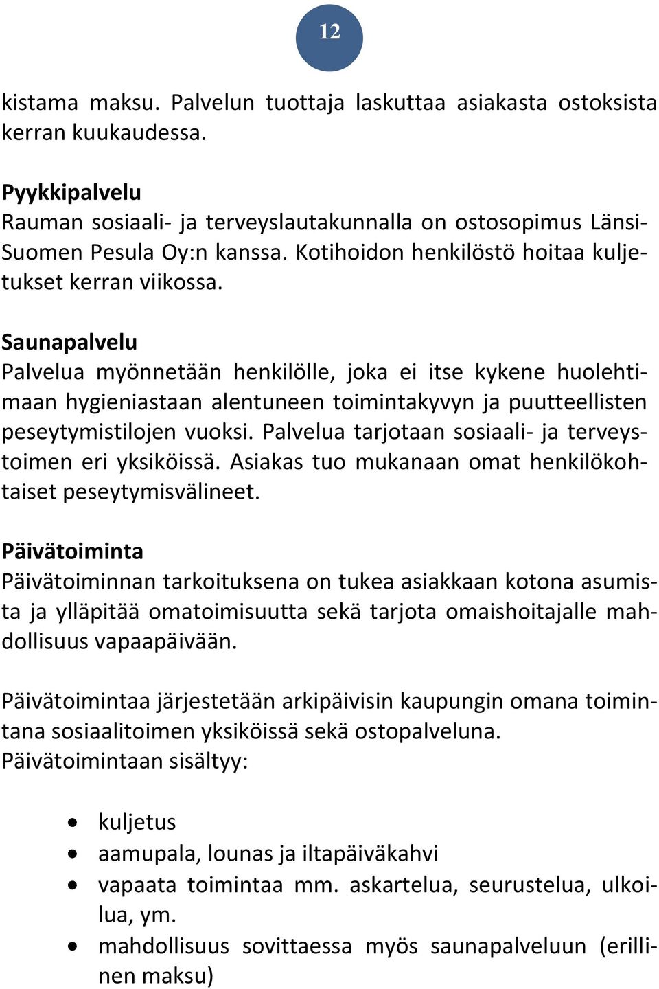 Saunapalvelu Palvelua myönnetään henkilölle, joka ei itse kykene huolehtimaan hygieniastaan alentuneen toimintakyvyn ja puutteellisten peseytymistilojen vuoksi.