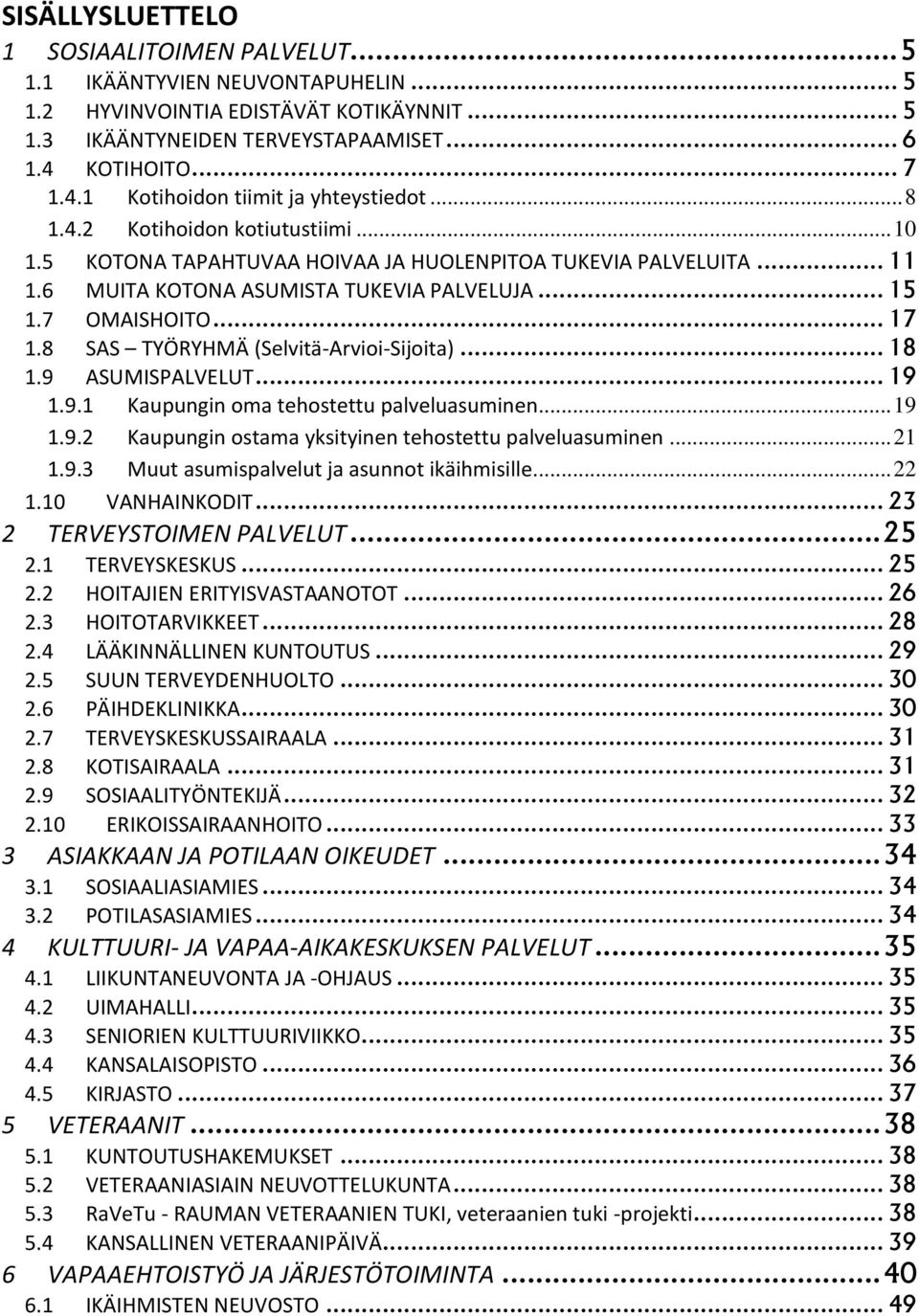 6 MUITA KOTONA ASUMISTA TUKEVIA PALVELUJA... 15 1.7 OMAISHOITO... 17 1.8 SAS TYÖRYHMÄ (Selvitä-Arvioi-Sijoita)... 18 1.9 ASUMISPALVELUT... 19 1.9.1 Kaupungin oma tehostettu palveluasuminen... 19 1.9.2 Kaupungin ostama yksityinen tehostettu palveluasuminen.