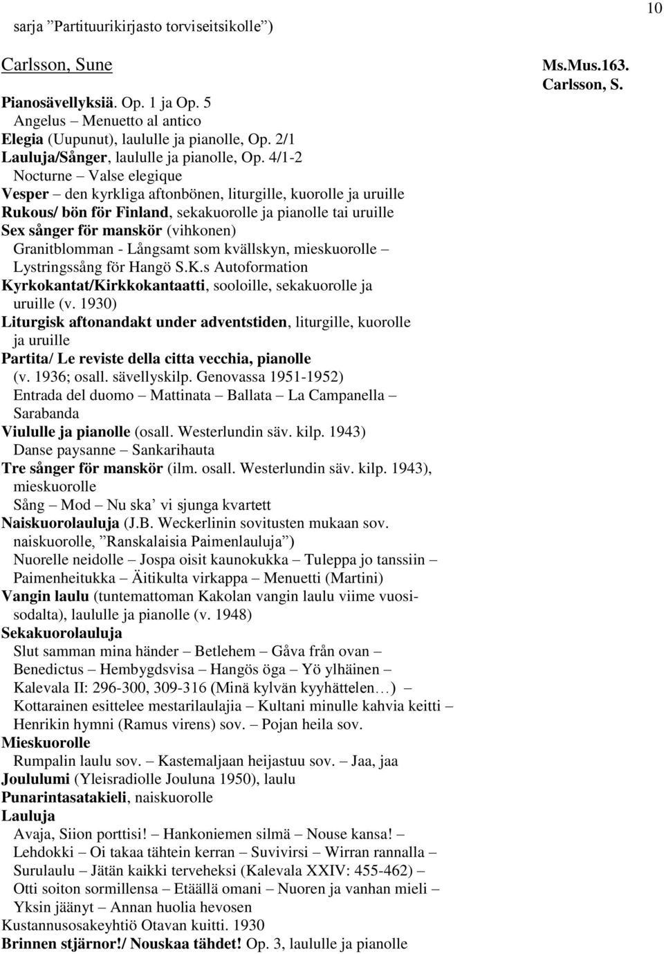 4/1-2 Nocturne Valse elegique Vesper den kyrkliga aftonbönen, liturgille, kuorolle ja uruille Rukous/ bön för Finland, sekakuorolle ja pianolle tai uruille Sex sånger för manskör (vihkonen)