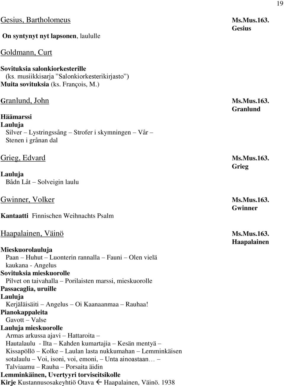 Väinö Mieskuorolauluja Paan Huhut Luonterin rannalla Fauni Olen vielä kaukana - Angelus Sovituksia mieskuorolle Pilvet on taivahalla Porilaisten marssi, mieskuorolle Passacaglia, uruille