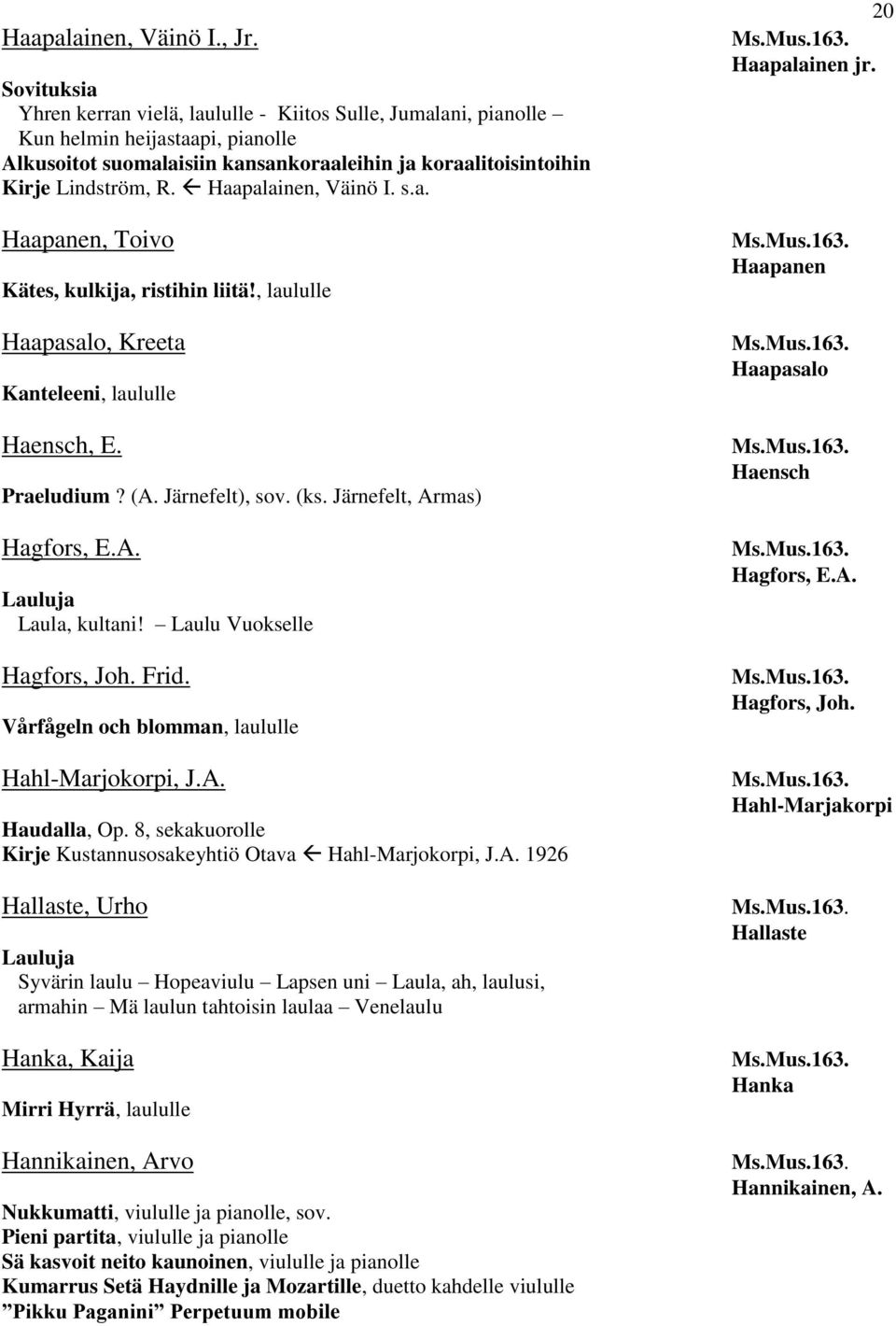 Haapalainen, Väinö I. s.a. Haapanen, Toivo Kätes, kulkija, ristihin liitä!, laululle Haapasalo, Kreeta Kanteleeni, laululle Haensch, E. Praeludium? (A. Järnefelt), sov. (ks.