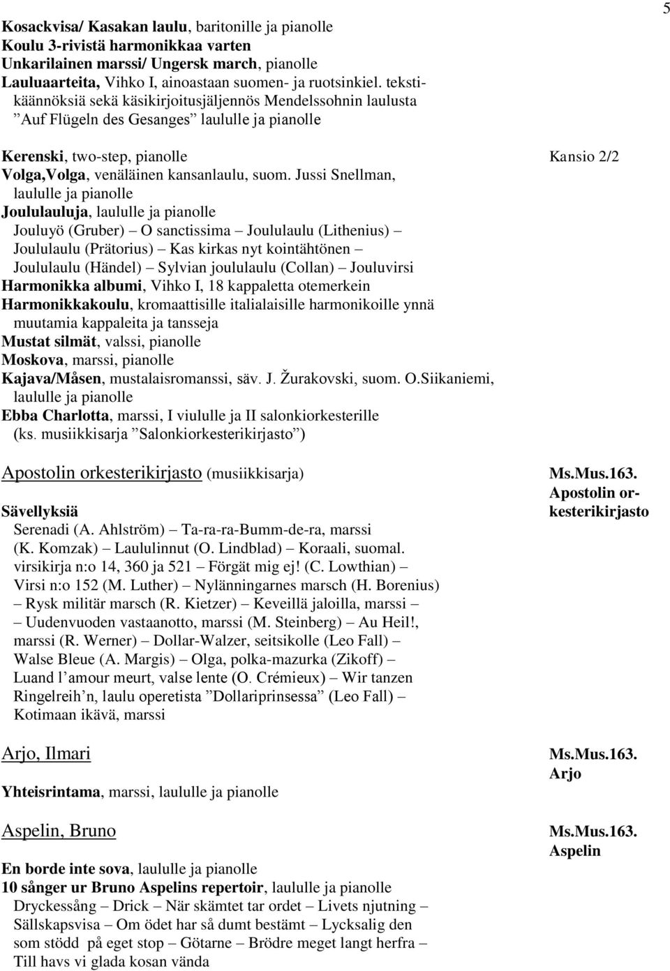 Jussi Snellman, laululle ja pianolle Joululauluja, laululle ja pianolle Jouluyö (Gruber) O sanctissima Joululaulu (Lithenius) Joululaulu (Prätorius) Kas kirkas nyt kointähtönen Joululaulu (Händel)