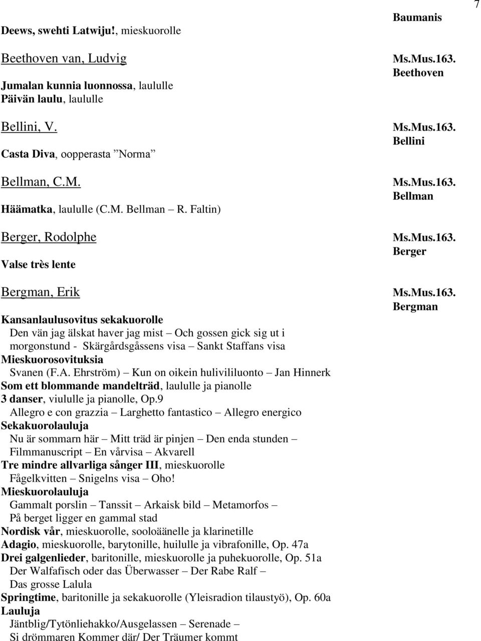 visa Mieskuorosovituksia Svanen (F.A. Ehrström) Kun on oikein hulivililuonto Jan Hinnerk Som ett blommande mandelträd, laululle ja pianolle 3 danser, viululle ja pianolle, Op.