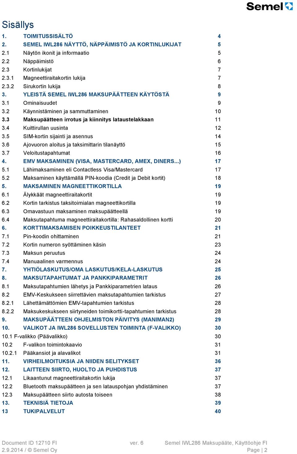 5 SIM-kortin sijainti ja asennus 14 3.6 Ajovuoron aloitus ja taksimittarin tilanäyttö 15 3.7 Veloitustapahtumat 16 4. EMV MAKSAMINEN (VISA, MASTERCARD, AMEX, DINERS...) 17 5.