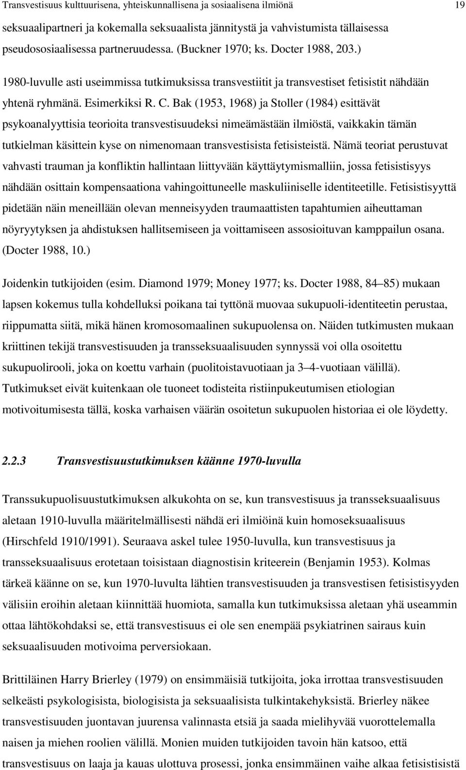 Bak (1953, 1968) ja Stoller (1984) esittävät psykoanalyyttisia teorioita transvestisuudeksi nimeämästään ilmiöstä, vaikkakin tämän tutkielman käsittein kyse on nimenomaan transvestisista