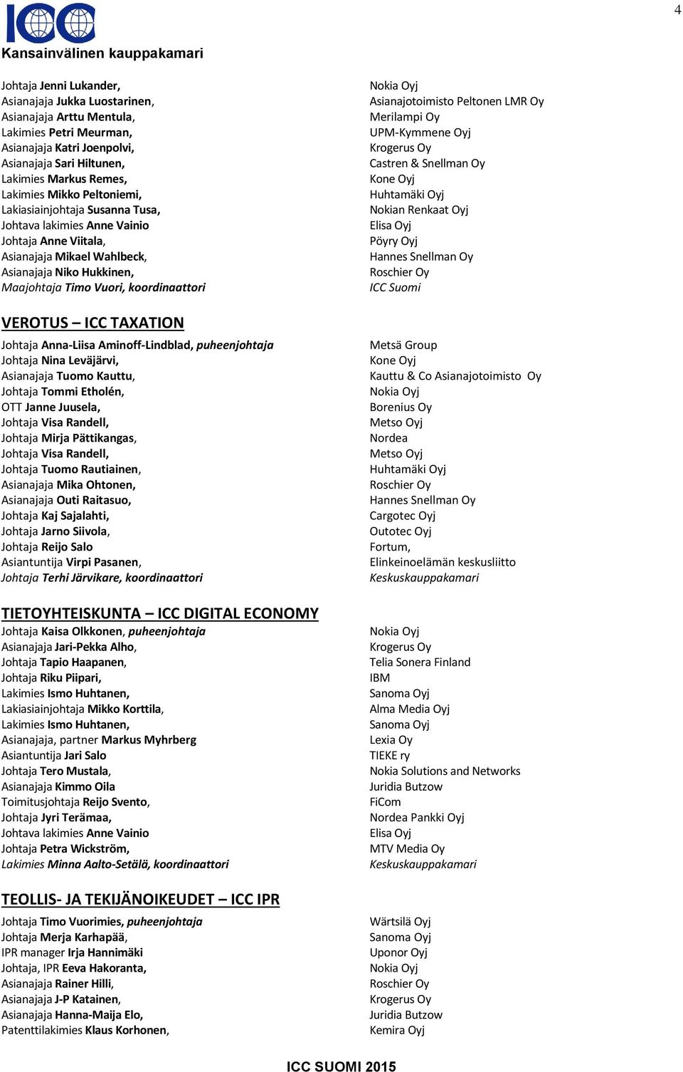 Aminoff-Lindblad, puheenjohtaja Johtaja Nina Leväjärvi, Asianajaja Tuomo Kauttu, Johtaja Tommi Etholén, OTT Janne Juusela, Johtaja Visa Randell, Johtaja Mirja Pättikangas, Johtaja Visa Randell,