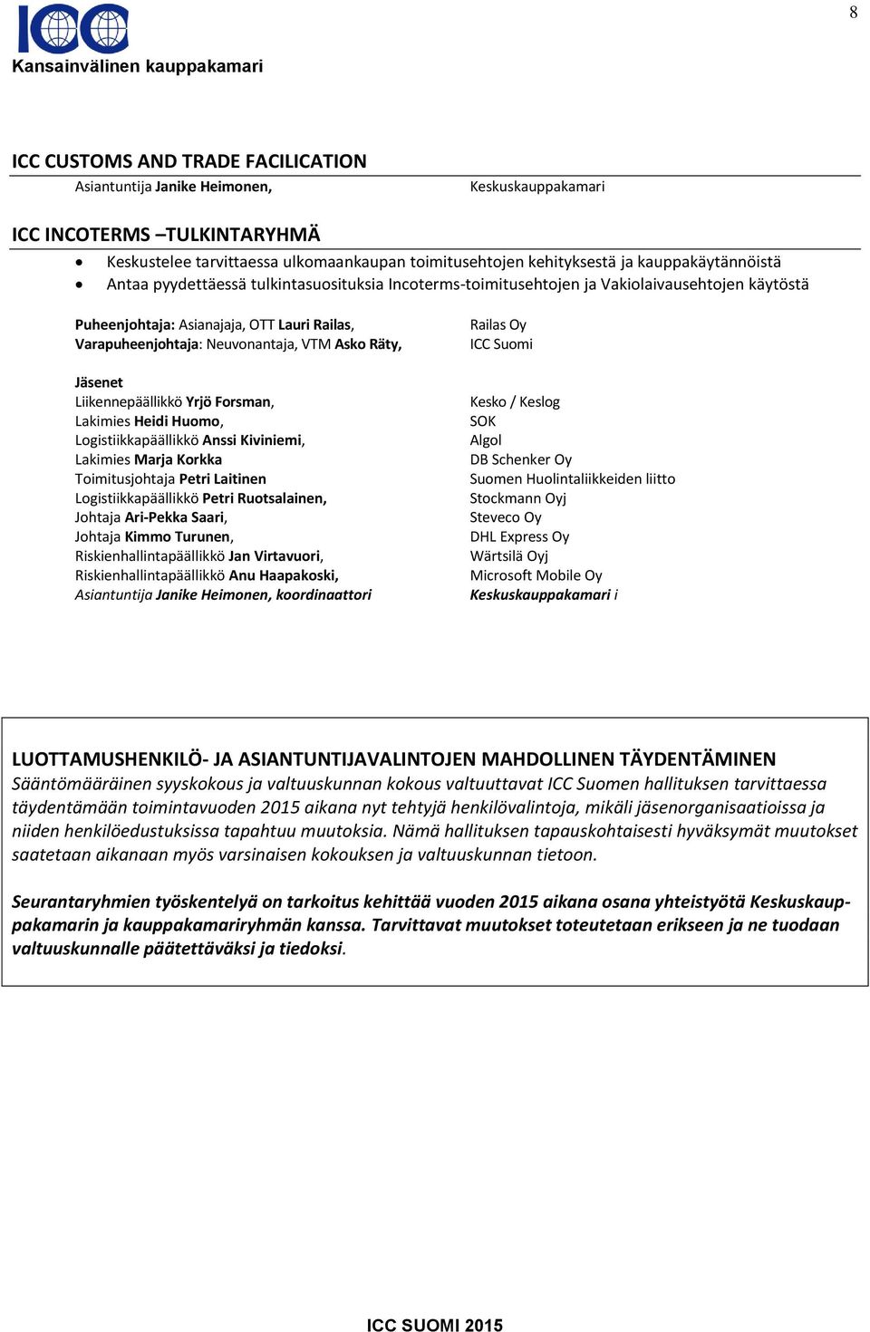 Asko Räty, Jäsenet Liikennepäällikkö Yrjö Forsman, Lakimies Heidi Huomo, Logistiikkapäällikkö Anssi Kiviniemi, Lakimies Marja Korkka Toimitusjohtaja Petri Laitinen Logistiikkapäällikkö Petri