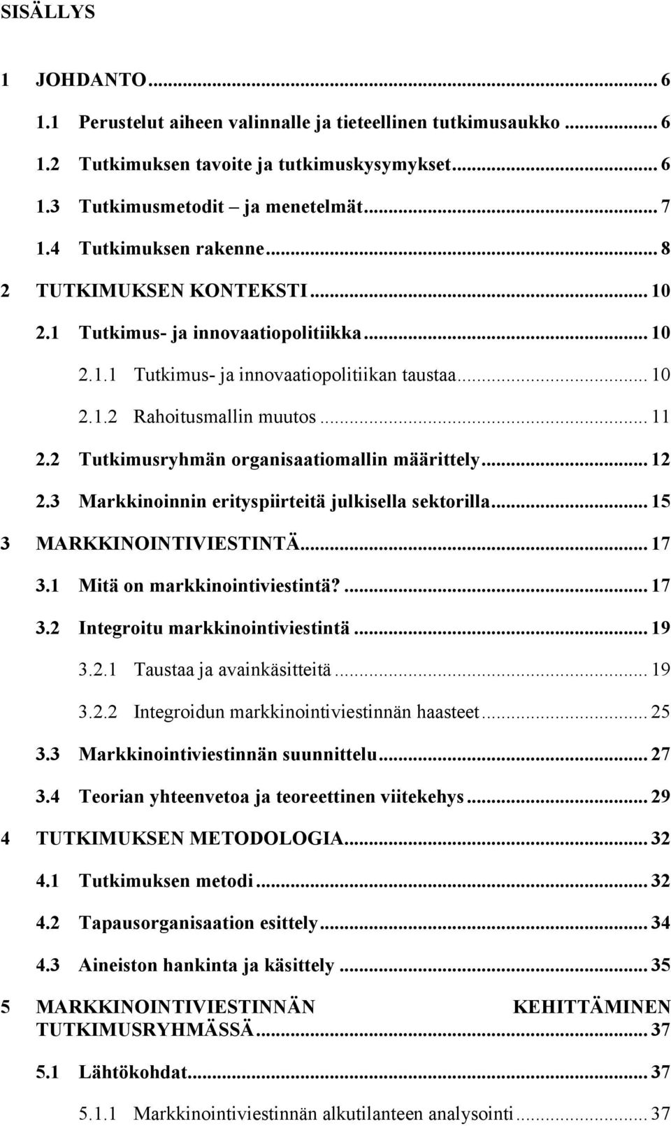 2 Tutkimusryhmän organisaatiomallin määrittely... 12 2.3 Markkinoinnin erityspiirteitä julkisella sektorilla... 15 3 MARKKINOINTIVIESTINTÄ... 17 3.1 Mitä on markkinointiviestintä?... 17 3.2 Integroitu markkinointiviestintä.