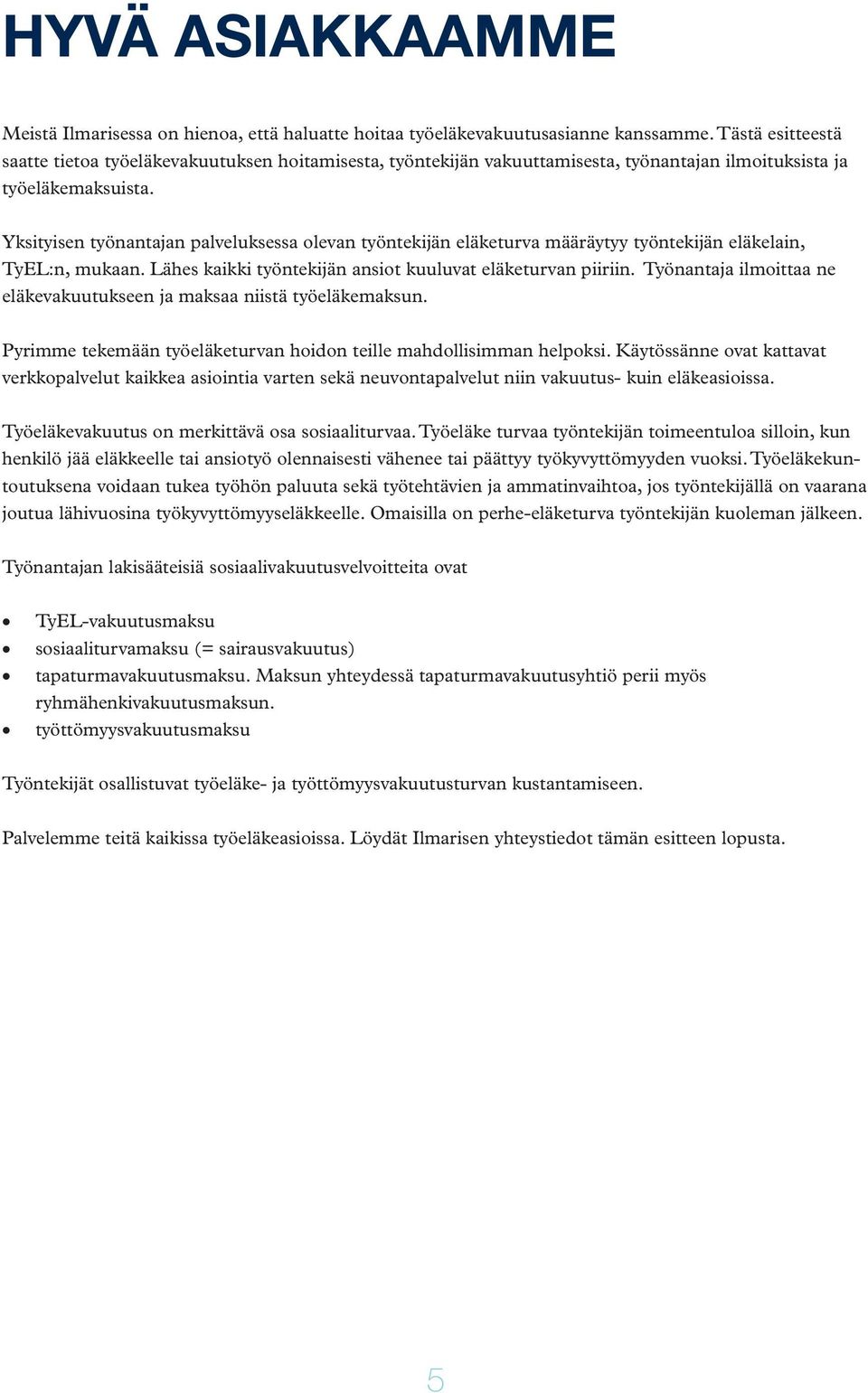 Yksityisen työnantajan palveluksessa olevan työntekijän eläketurva määräytyy työntekijän eläkelain, TyEL:n, mukaan. Lähes kaikki työntekijän ansiot kuuluvat eläketurvan piiriin.