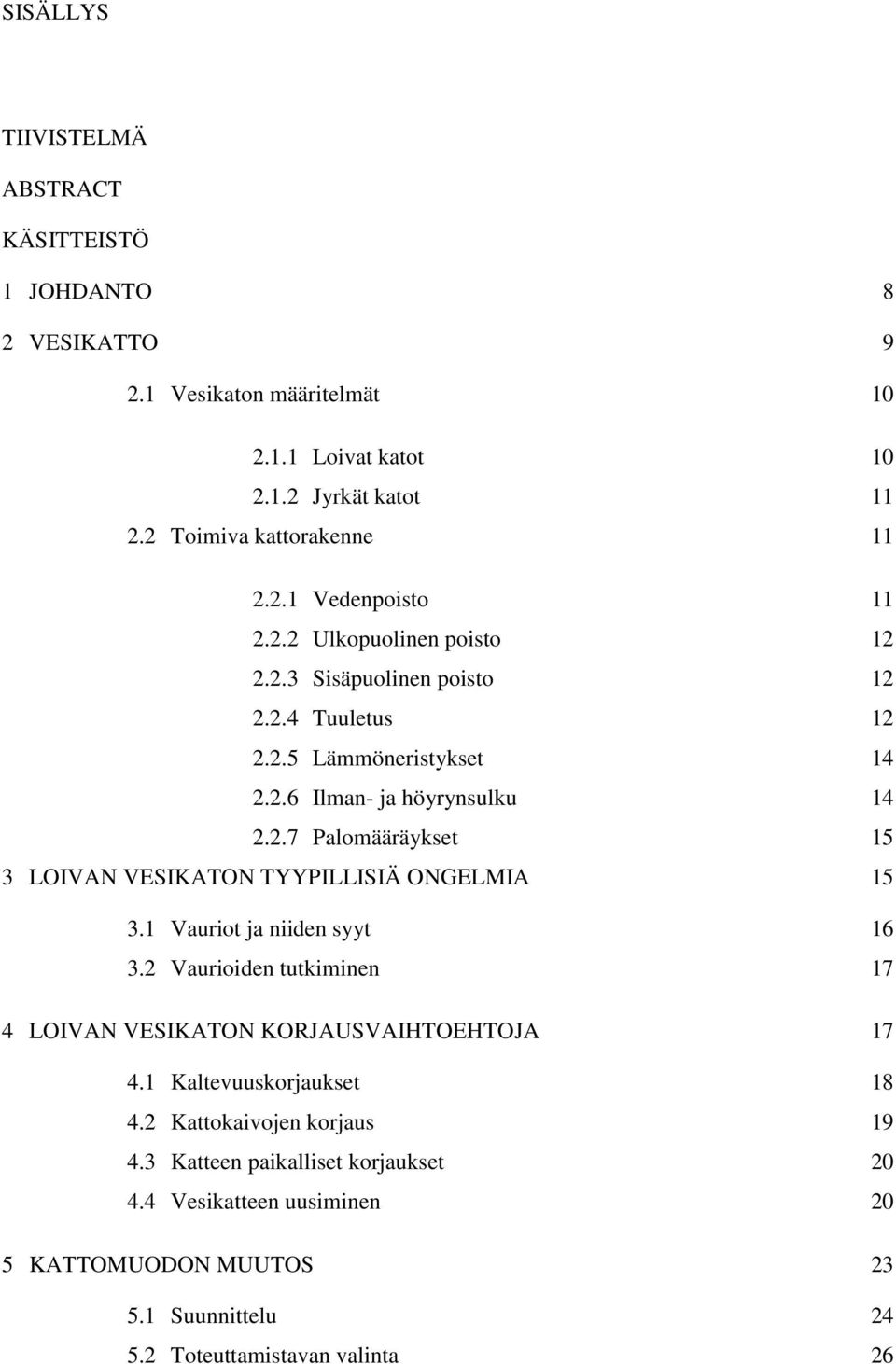 1 Vauriot ja niiden syyt 16 3.2 Vaurioiden tutkiminen 17 4 LOIVAN VESIKATON KORJAUSVAIHTOEHTOJA 17 4.1 Kaltevuuskorjaukset 18 4.2 Kattokaivojen korjaus 19 4.