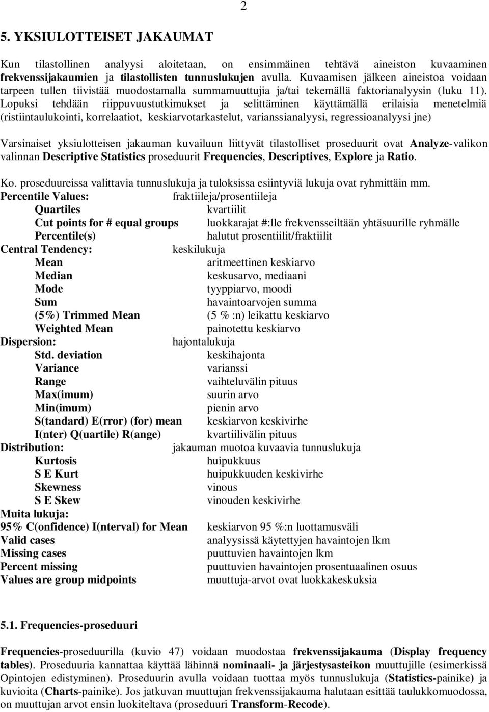 Lopuksi tehdään riippuvuustutkimukset ja selittäminen käyttämällä erilaisia menetelmiä (ristiintaulukointi, korrelaatiot, keskiarvotarkastelut, varianssianalyysi, regressioanalyysi jne) Varsinaiset