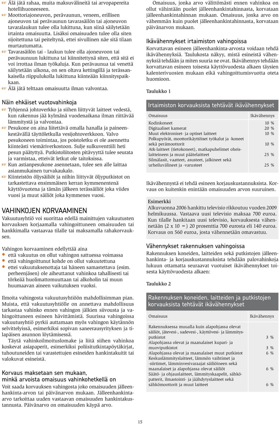 Lisäksi omaisuuden tulee olla siten sijoitettuna tai peiteltynä, ettei sivullinen näe sitä tilaan murtautumatta.