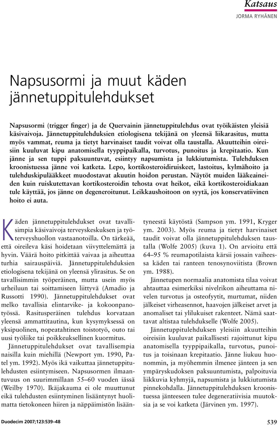 Akuutteihin oireisiin kuuluvat kipu anatomisella tyyppipaikalla, turvotus, punoitus ja krepitaatio. Kun jänne ja sen tuppi paksuuntuvat, esiintyy napsumista ja lukkiutumista.