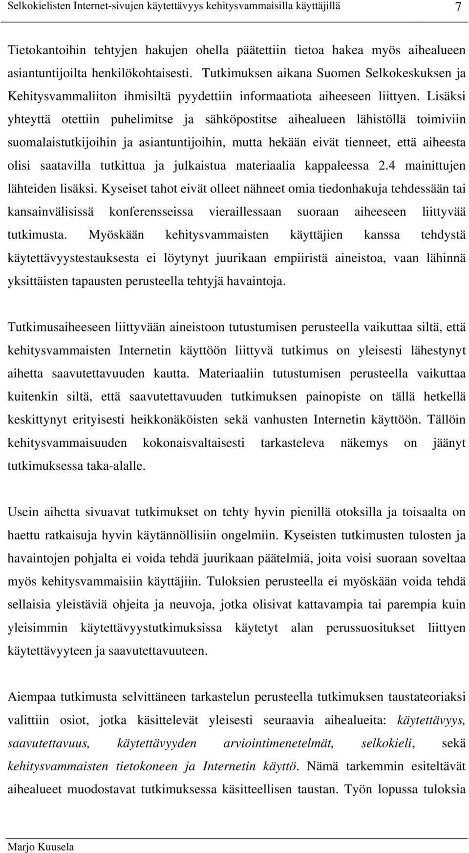 Lisäksi yhteyttä otettiin puhelimitse ja sähköpostitse aihealueen lähistöllä toimiviin suomalaistutkijoihin ja asiantuntijoihin, mutta hekään eivät tienneet, että aiheesta olisi saatavilla tutkittua