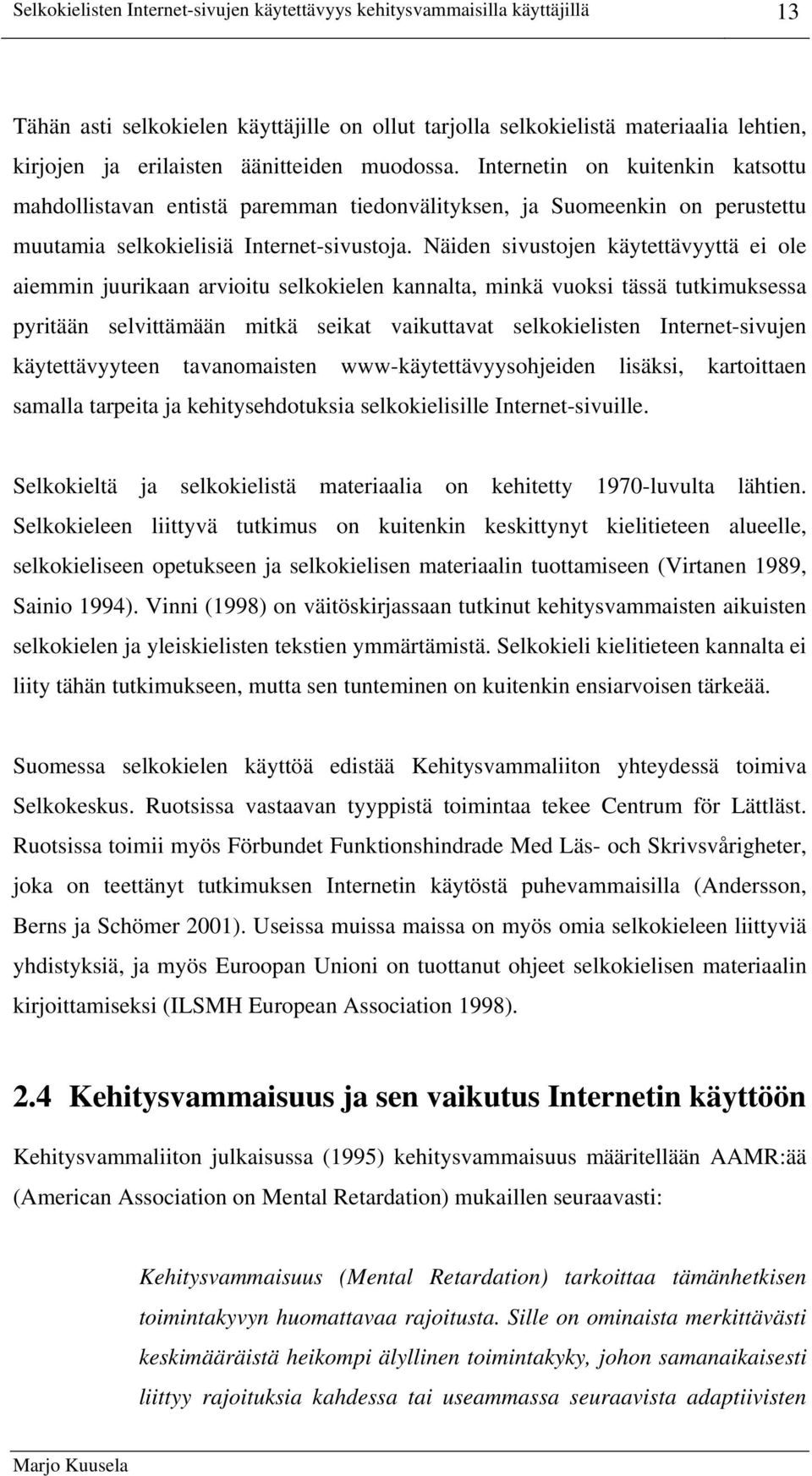 Näiden sivustojen käytettävyyttä ei ole aiemmin juurikaan arvioitu selkokielen kannalta, minkä vuoksi tässä tutkimuksessa pyritään selvittämään mitkä seikat vaikuttavat selkokielisten