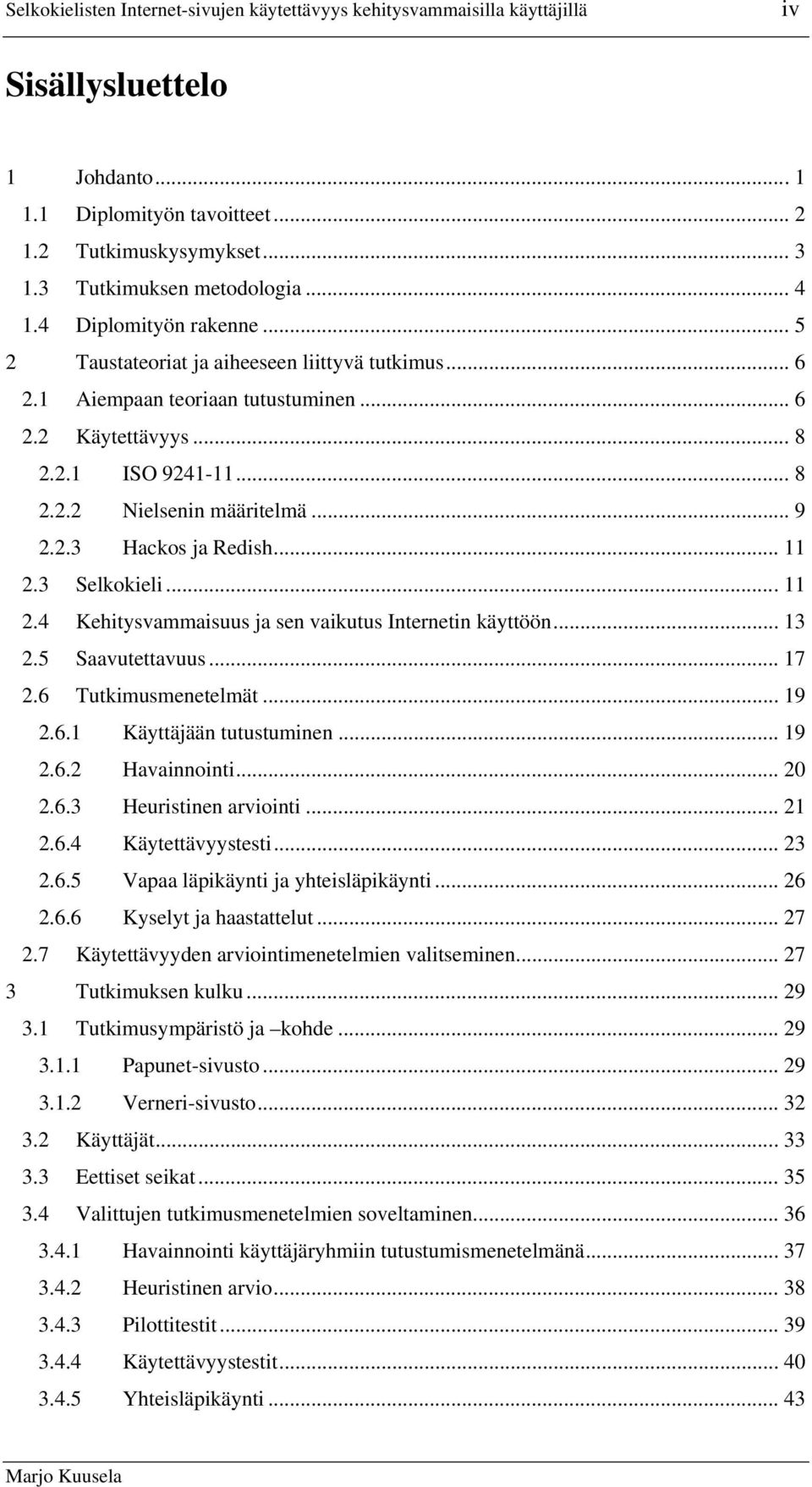 .. 9 2.2.3 Hackos ja Redish... 11 2.3 Selkokieli... 11 2.4 Kehitysvammaisuus ja sen vaikutus Internetin käyttöön... 13 2.5 Saavutettavuus... 17 2.6 Tutkimusmenetelmät... 19 2.6.1 Käyttäjään tutustuminen.