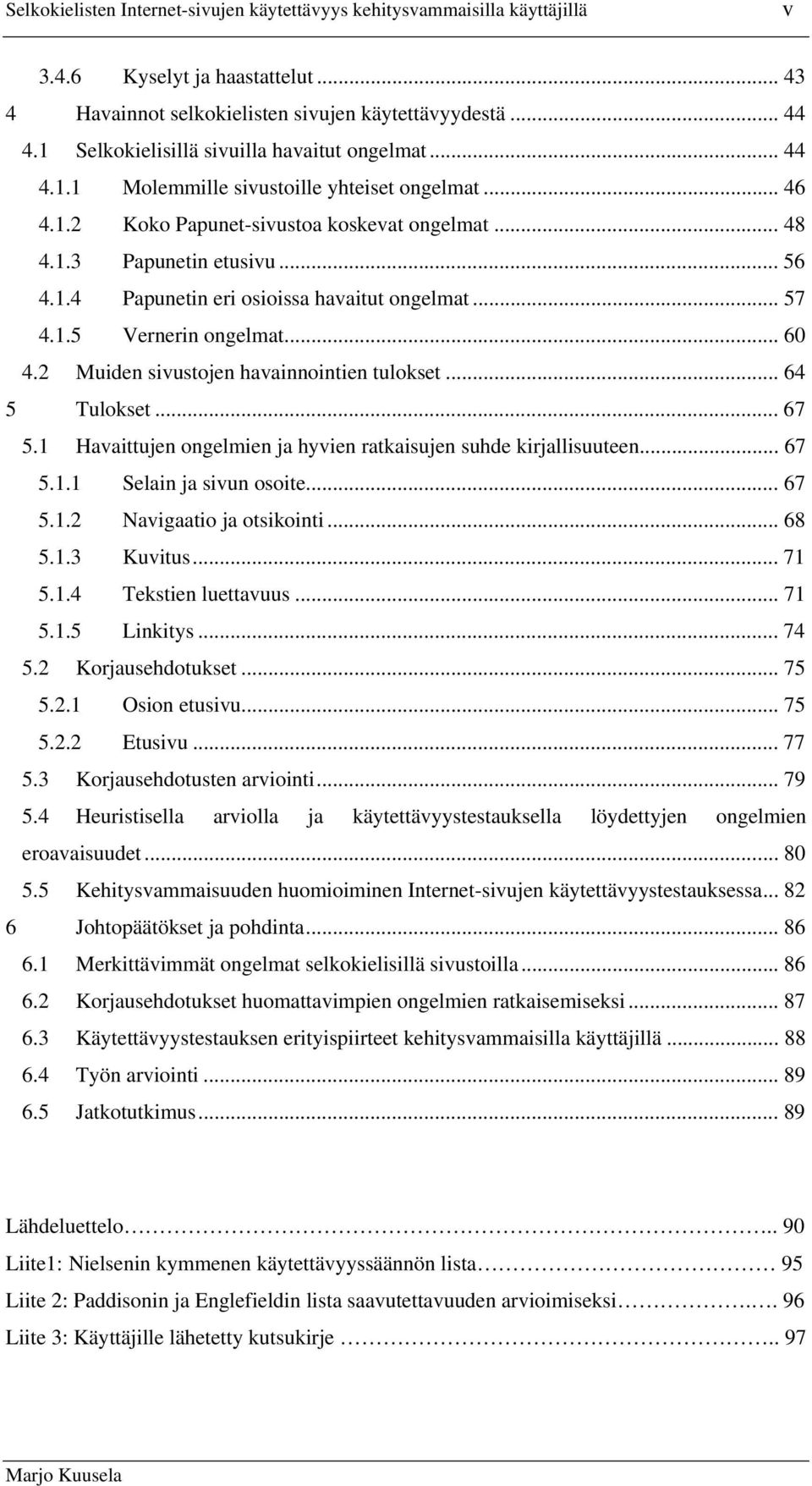 .. 57 4.1.5 Vernerin ongelmat... 60 4.2 Muiden sivustojen havainnointien tulokset... 64 5 Tulokset... 67 5.1 Havaittujen ongelmien ja hyvien ratkaisujen suhde kirjallisuuteen... 67 5.1.1 Selain ja sivun osoite.