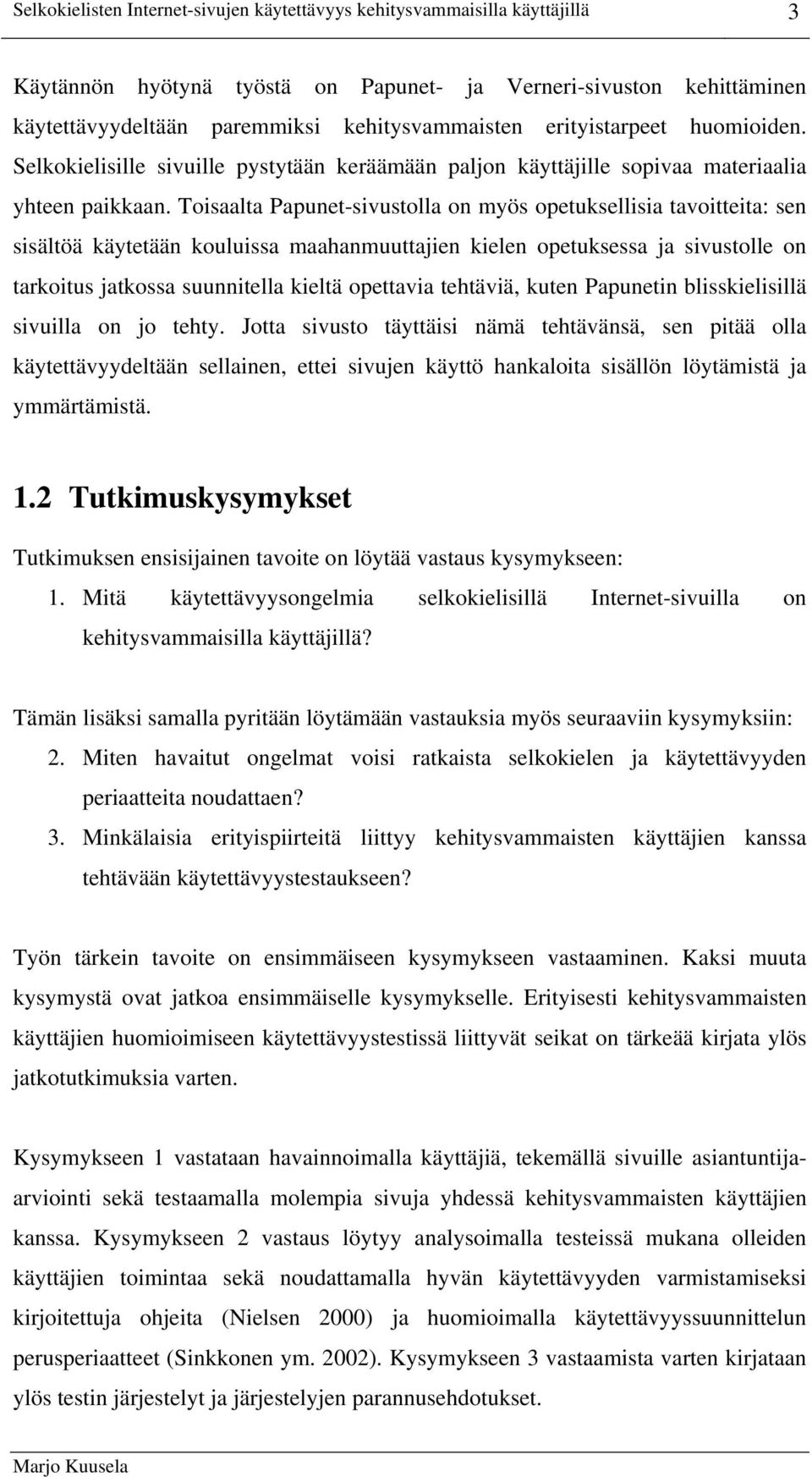 Toisaalta Papunet-sivustolla on myös opetuksellisia tavoitteita: sen sisältöä käytetään kouluissa maahanmuuttajien kielen opetuksessa ja sivustolle on tarkoitus jatkossa suunnitella kieltä opettavia